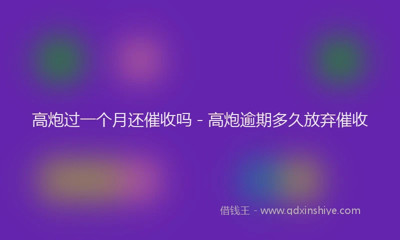 高炮过一个月还催收吗 - 高炮逾期多久放弃催收