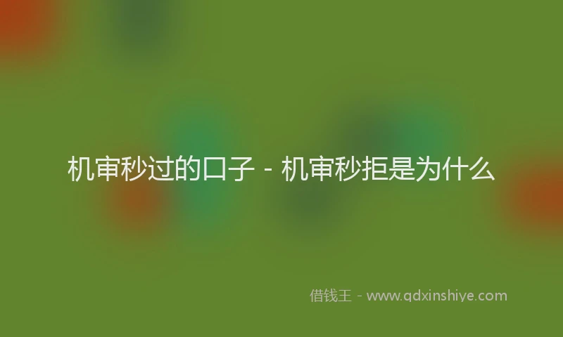 机审秒过的口子 - 机审秒拒是为什么