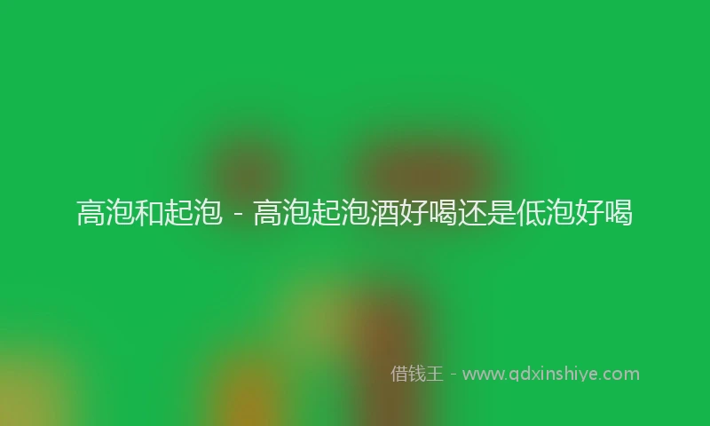 高泡和起泡 - 高泡起泡酒好喝还是低泡好喝