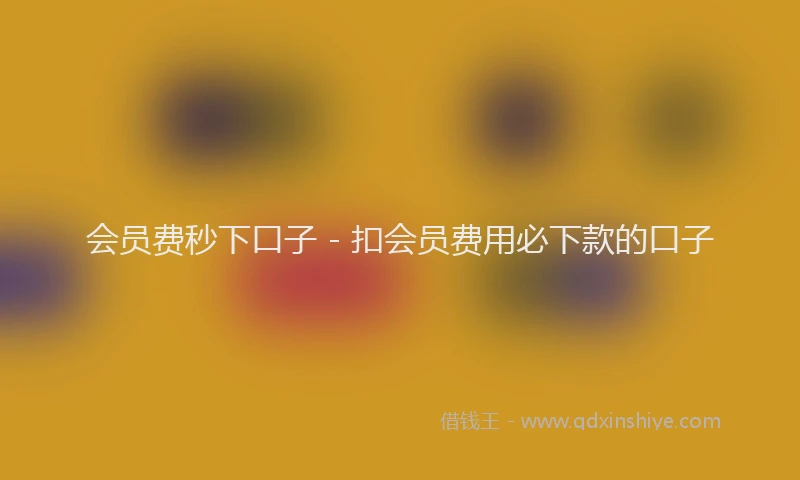 会员费秒下口子 - 扣会员费用必下款的口子