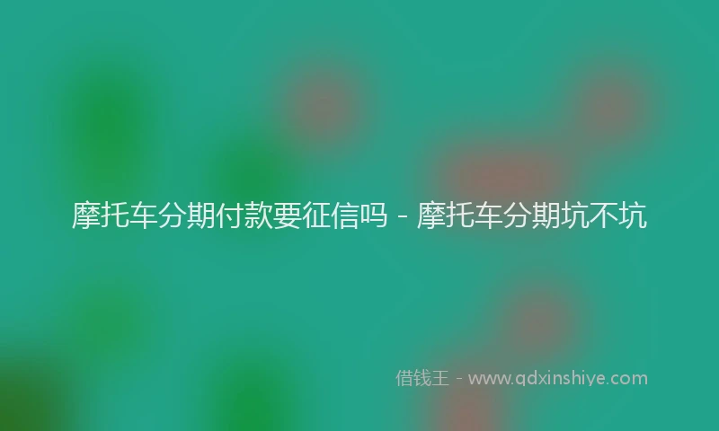摩托车分期付款要征信吗 - 摩托车分期坑不坑