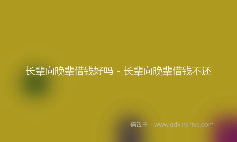 长辈向晚辈借钱好吗 - 长辈向晚辈借钱不还