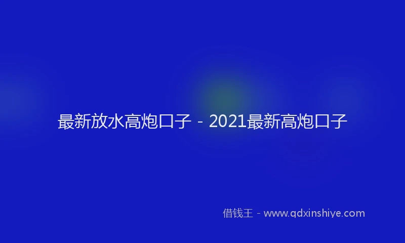 最新放水高炮口子 - 2021最新高炮口子