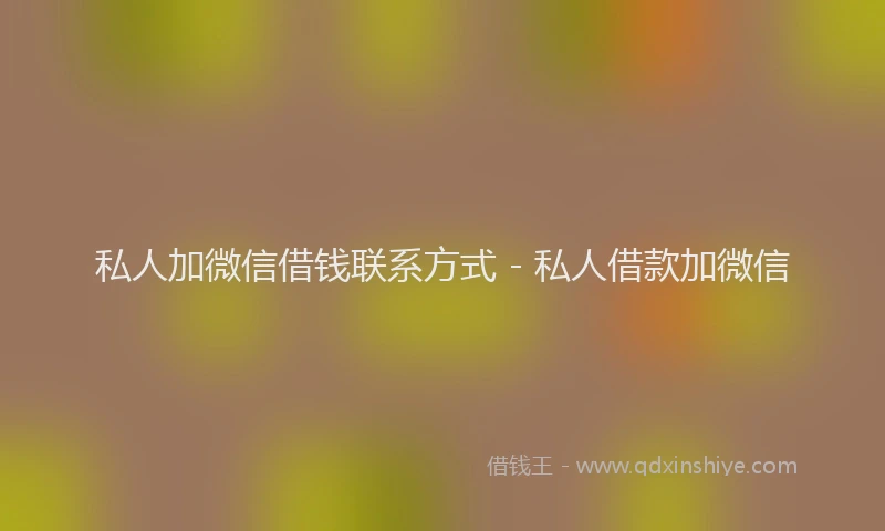 私人加微信借钱联系方式 - 私人借款加微信
