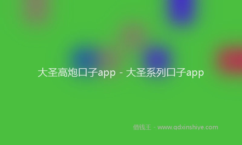 大圣高炮口子app - 大圣系列口子app