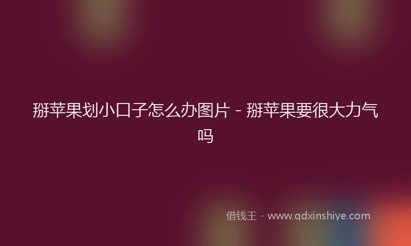 掰苹果划小口子怎么办图片 - 掰苹果要很大力气吗