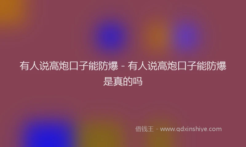 有人说高炮口子能防爆 - 有人说高炮口子能防爆是真的吗