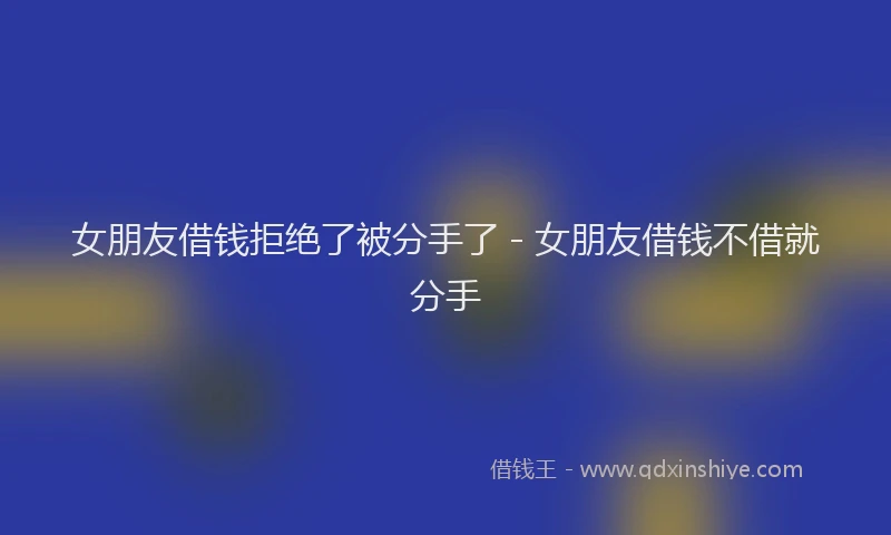 女朋友借钱拒绝了被分手了 - 女朋友借钱不借就分手