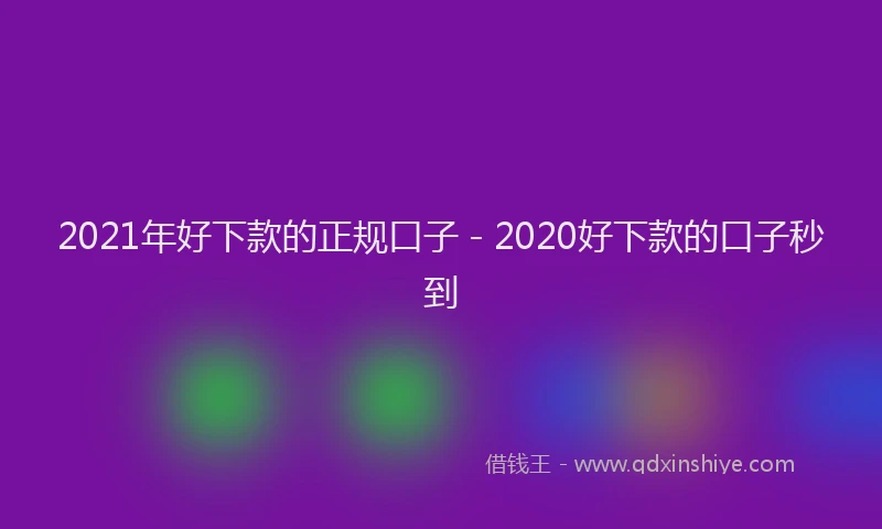 2021年好下款的正规口子 - 2020好下款的口子秒到
