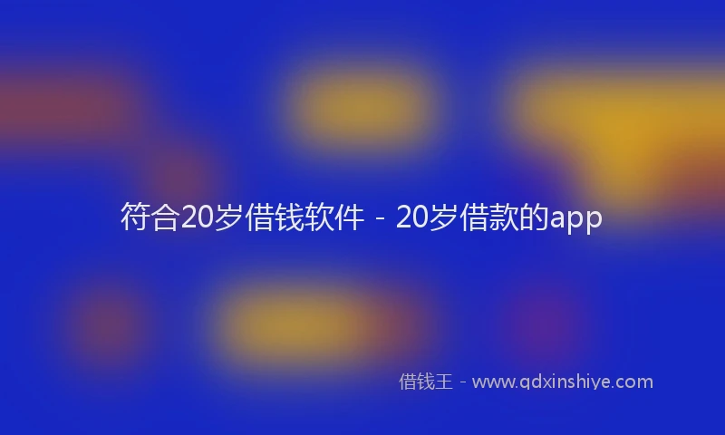 符合20岁借钱软件 - 20岁借款的app