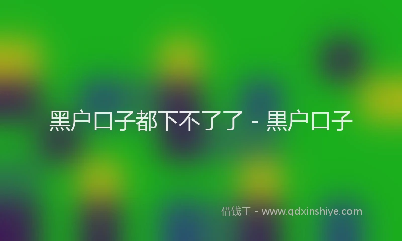 黑户口子都下不了了 - 黒户口子