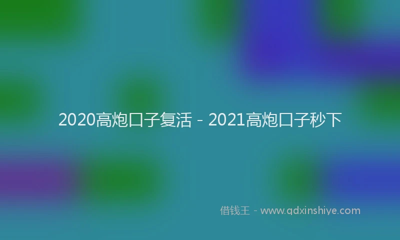 2020高炮口子复活 - 2021高炮口子秒下