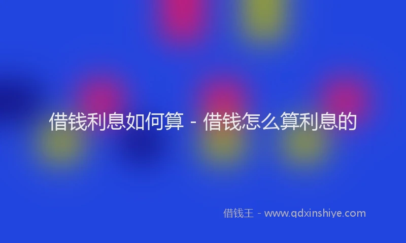 借钱利息如何算 - 借钱怎么算利息的