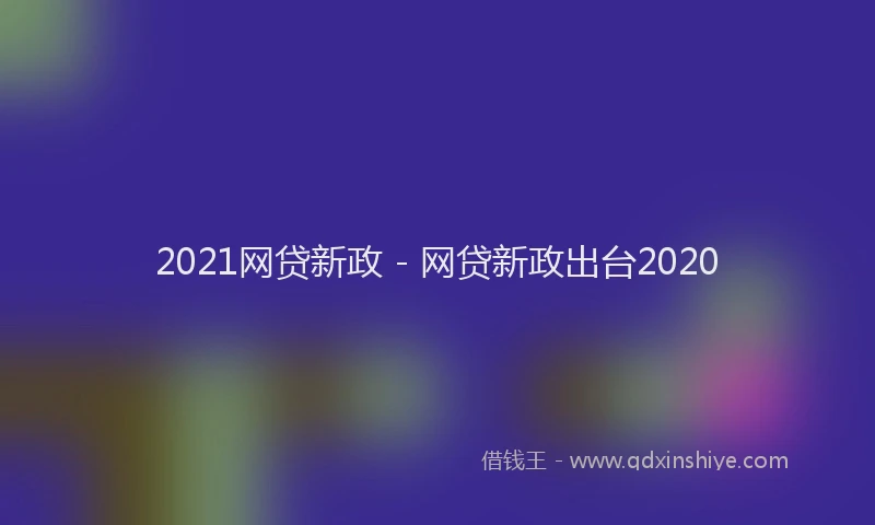 2021网贷新政 - 网贷新政出台2020