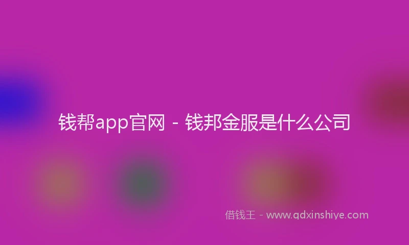 钱帮app官网 - 钱邦金服是什么公司