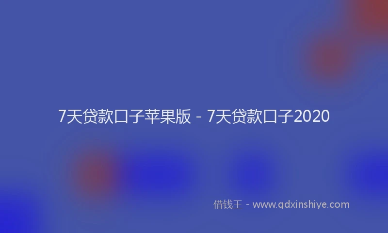 7天贷款口子苹果版 - 7天贷款口子2020