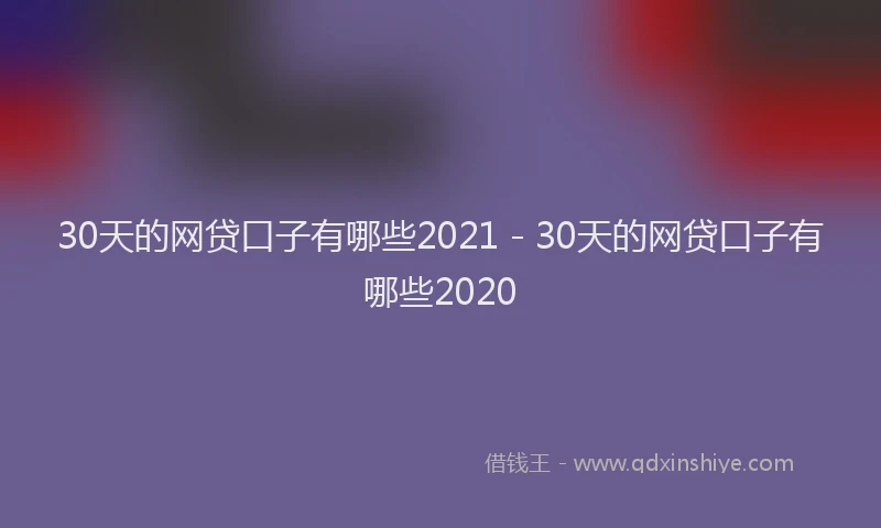 30天的网贷口子有哪些2021 - 30天的网贷口子有哪些2020