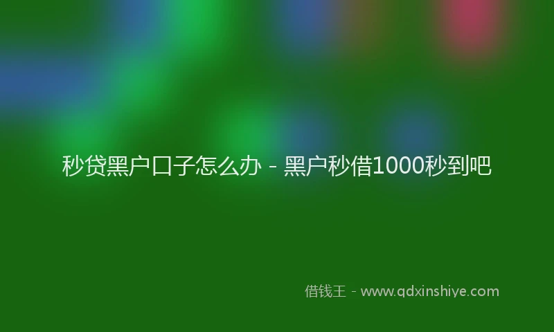秒贷黑户口子怎么办 - 黑户秒借1000秒到吧