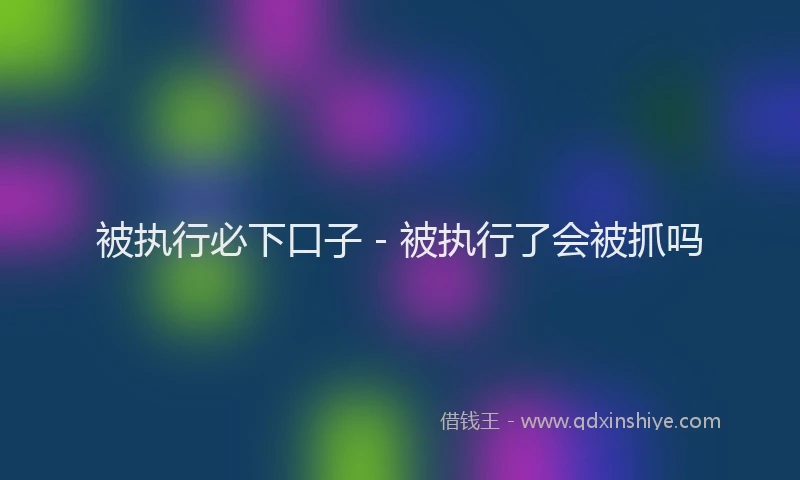 被执行必下口子 - 被执行了会被抓吗