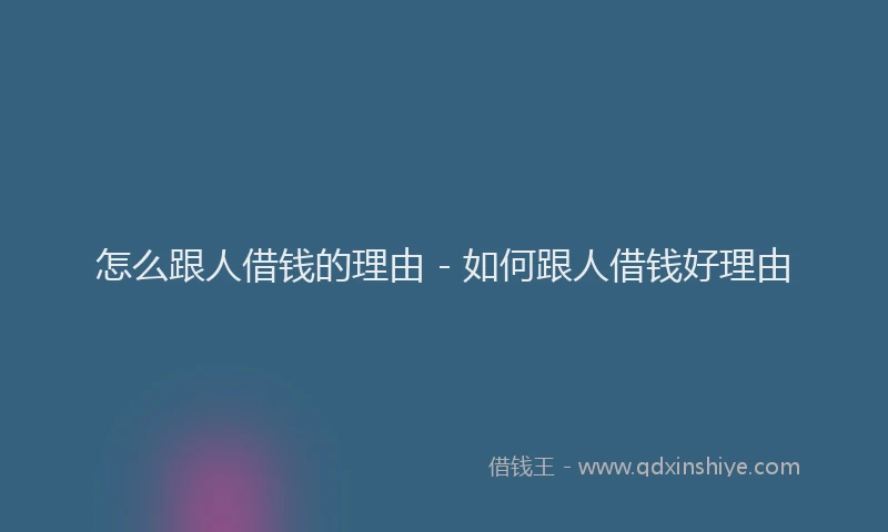 怎么跟人借钱的理由 - 如何跟人借钱好理由