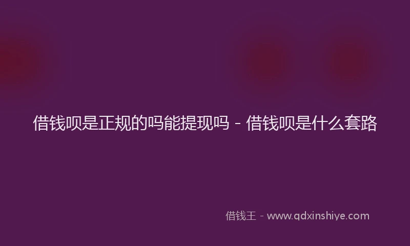 借钱呗是正规的吗能提现吗 - 借钱呗是什么套路