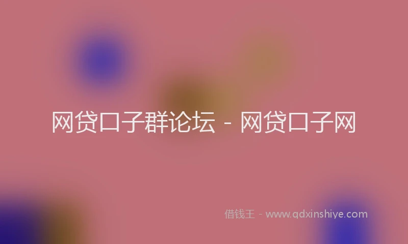 网贷口子群论坛 - 网贷口子网