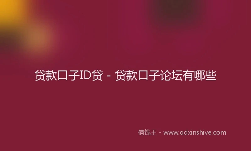 贷款口子ID贷 - 贷款口子论坛有哪些