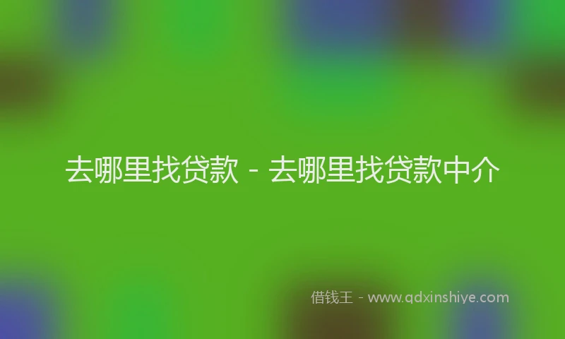 去哪里找贷款 - 去哪里找贷款中介