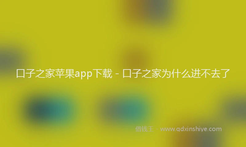 口子之家苹果app下载 - 口子之家为什么进不去了