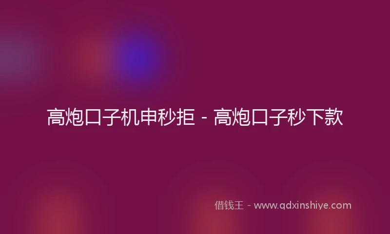高炮口子机申秒拒 - 高炮口子秒下款