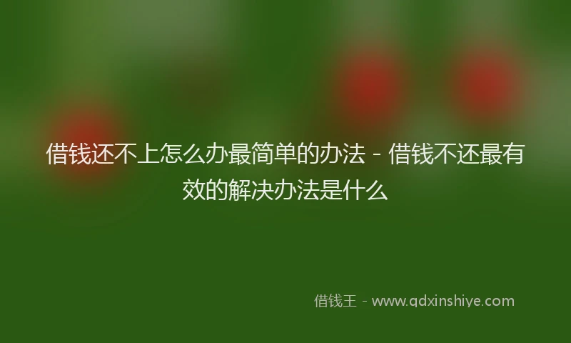 借钱还不上怎么办最简单的办法 - 借钱不还最有效的解决办法是什么