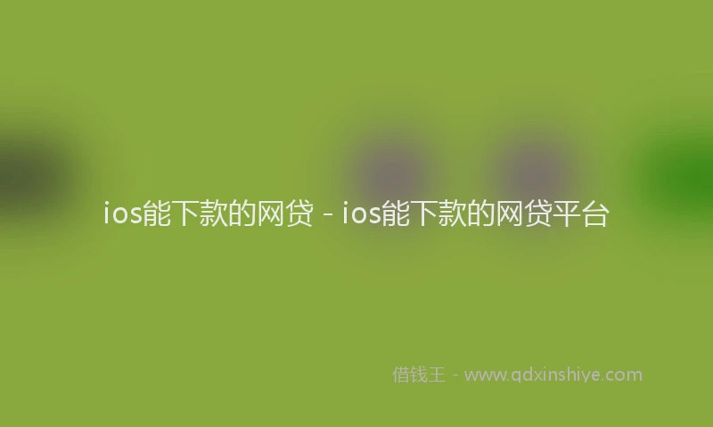 ios能下款的网贷 - ios能下款的网贷平台