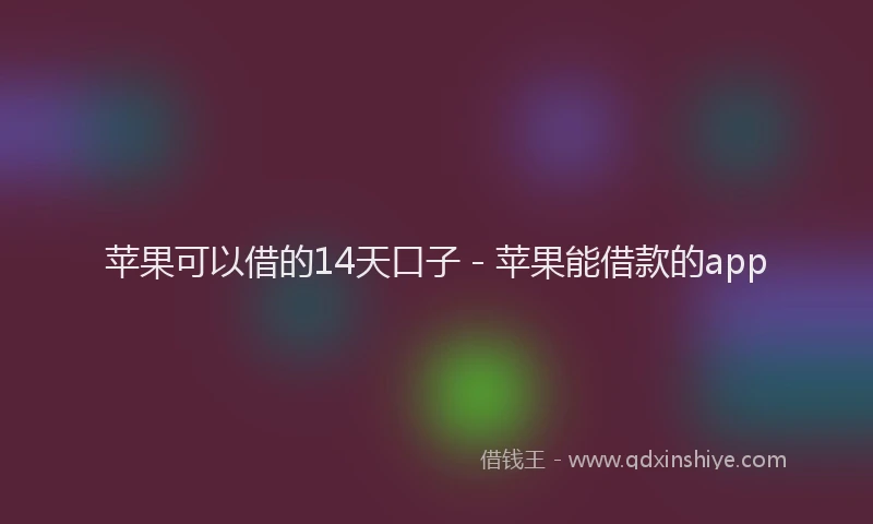 苹果可以借的14天口子 - 苹果能借款的app