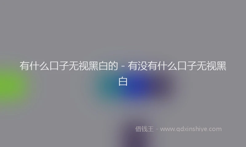 有什么口子无视黑白的 - 有没有什么口子无视黑白