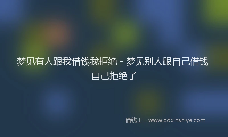 梦见有人跟我借钱我拒绝 - 梦见别人跟自己借钱 自己拒绝了