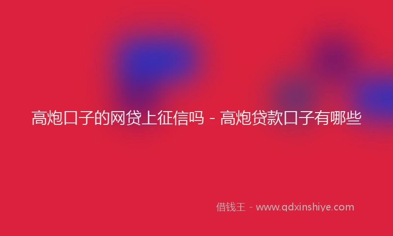 高炮口子的网贷上征信吗 - 高炮贷款口子有哪些