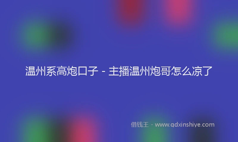 温州系高炮口子 - 主播温州炮哥怎么凉了