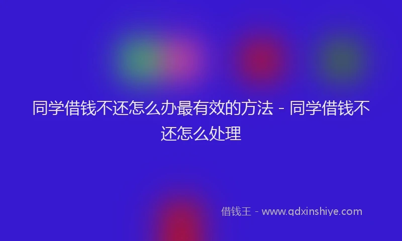同学借钱不还怎么办最有效的方法 - 同学借钱不还怎么处理