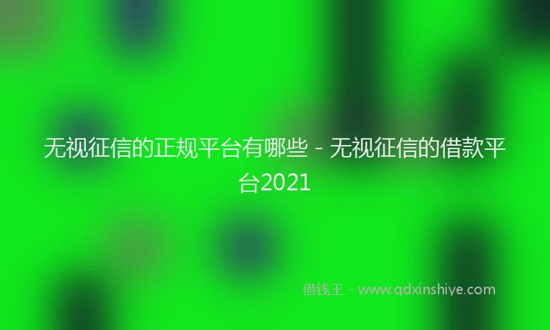 无视征信的正规平台有哪些 - 无视征信的借款平台2021