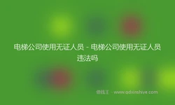 电梯公司使用无证人员 - 电梯公司使用无证人员违法吗