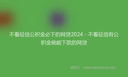 不看征信公积金必下的网贷2024 - 不看征信有公积金就能下款的网贷