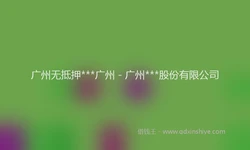 广州无抵押***广州 - 广州***股份有限公司