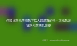 包装贷款无前期包下款大额是真的吗 - 正规包装贷款无前期包装费