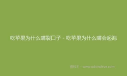 吃苹果为什么嘴裂口子 - 吃苹果为什么嘴会起泡