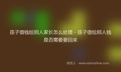 孩子借钱给别人家长怎么处理 - 孩子借给别人钱是否需要要回来