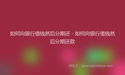 如何向银行借钱然后分期还 - 如何向银行借钱然后分期还款