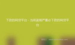 下款的网贷平台 - 当前逾期严重必下款的网贷平台