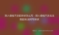 别人借钱不还起诉状怎么写 - 别人借钱不还去法院起诉,如何写诉状