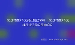 有公积金秒下无视征信记录吗 - 有公积金秒下无视征信记录吗是真的吗