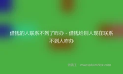 借钱的人联系不到了咋办 - 借钱给别人现在联系不到人咋办